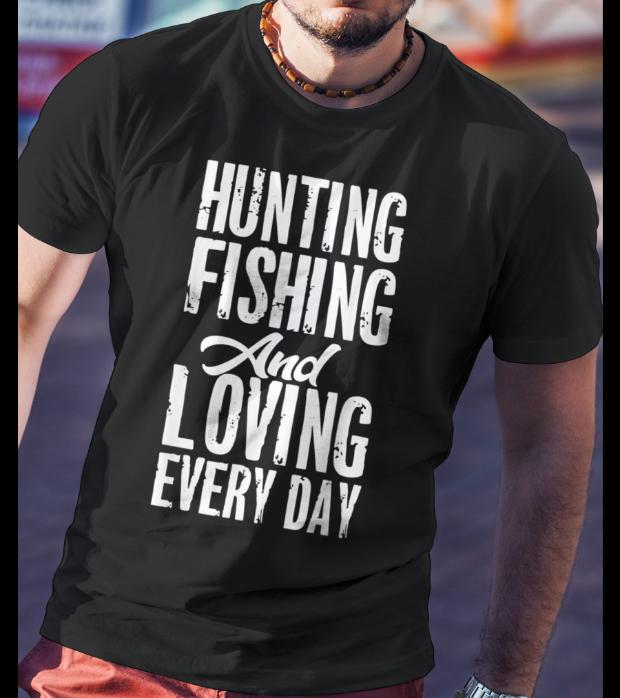 Hunting Fishing And Loving Every Day Fisherman T-Shirt