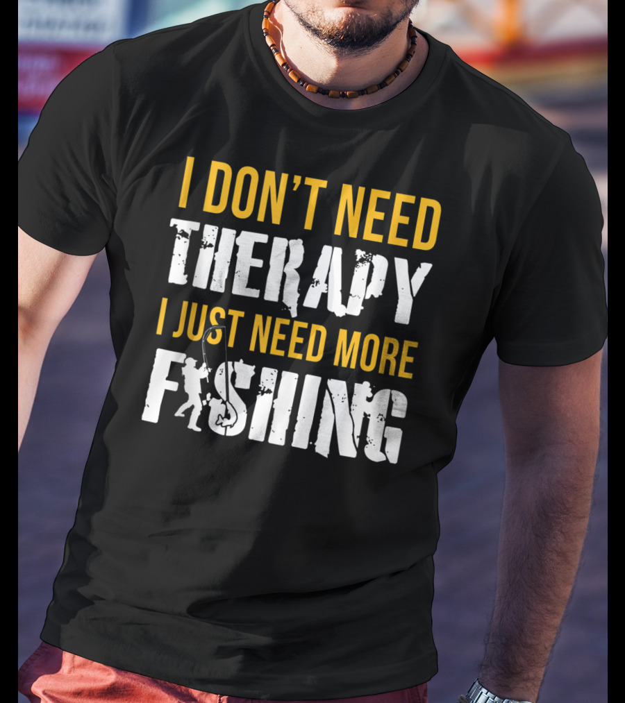 I Don't Need Therapy I Just Need More Fishing T-Shirt