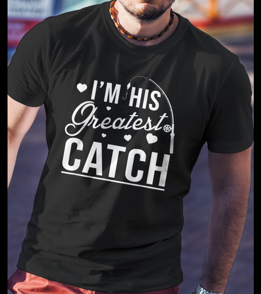 I'm His Greatest Catch Funny Fishing Heart T-Shirt
