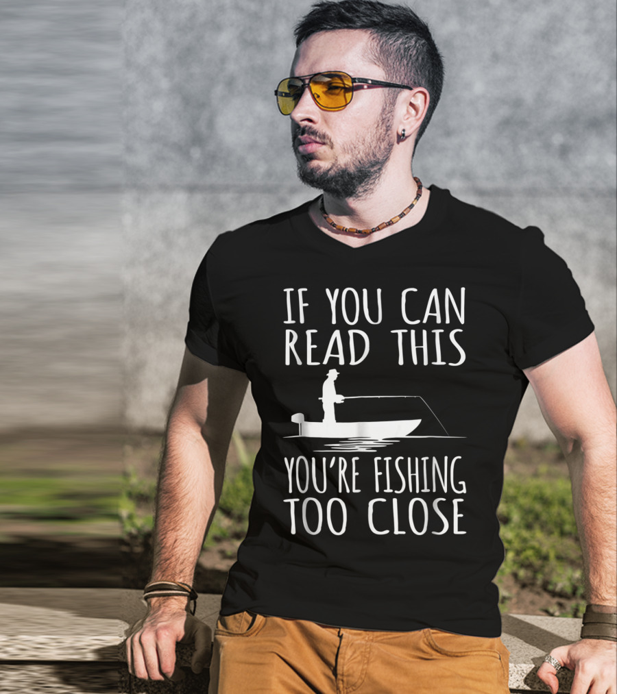 If You Can Read This You're Fishing Too Close Fishing Boat T-Shirt