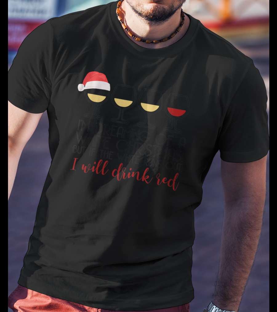I'm Dreaming Of A White Christmas But If The White Runs Out I Will Drink Red T-Shirt