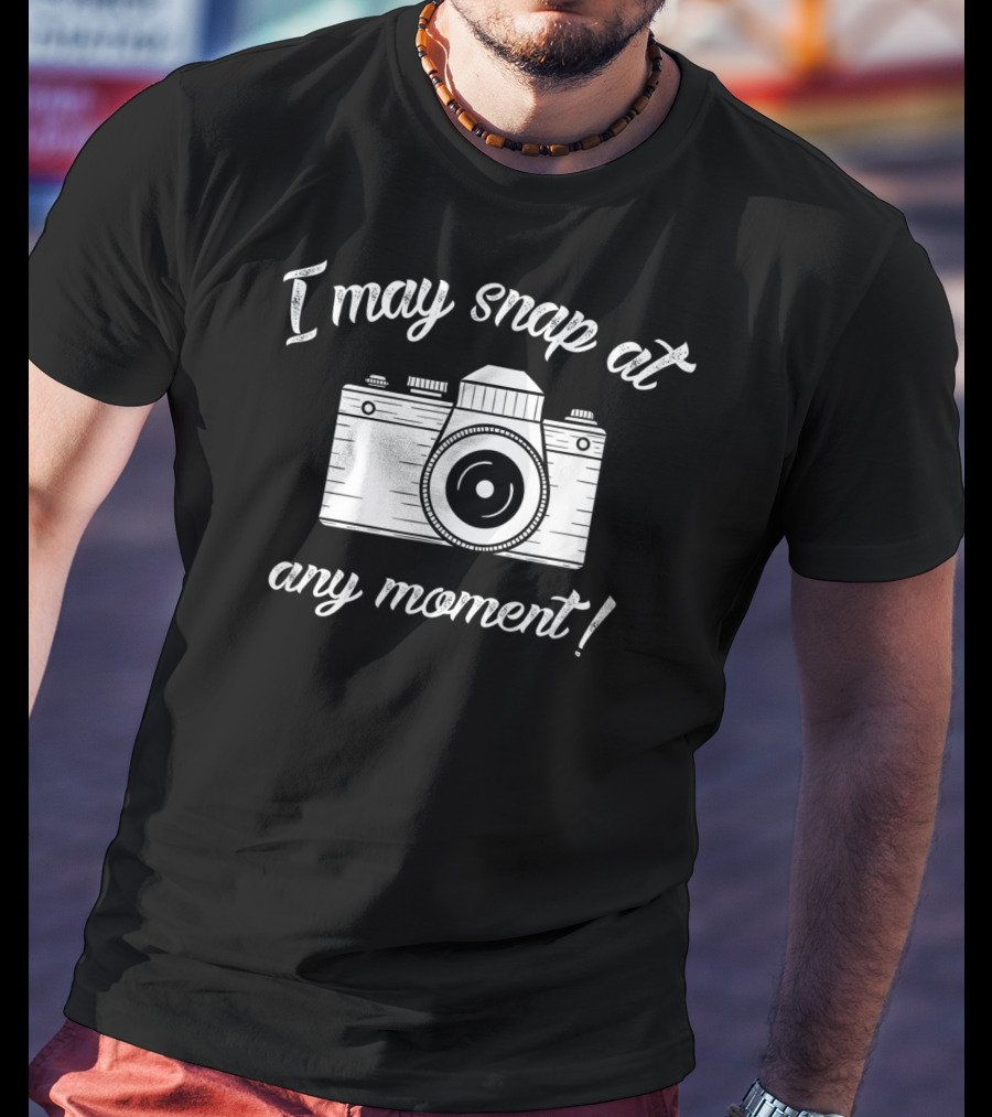 I May Snap At Any Moment Camera Humor Photography T-Shirt
