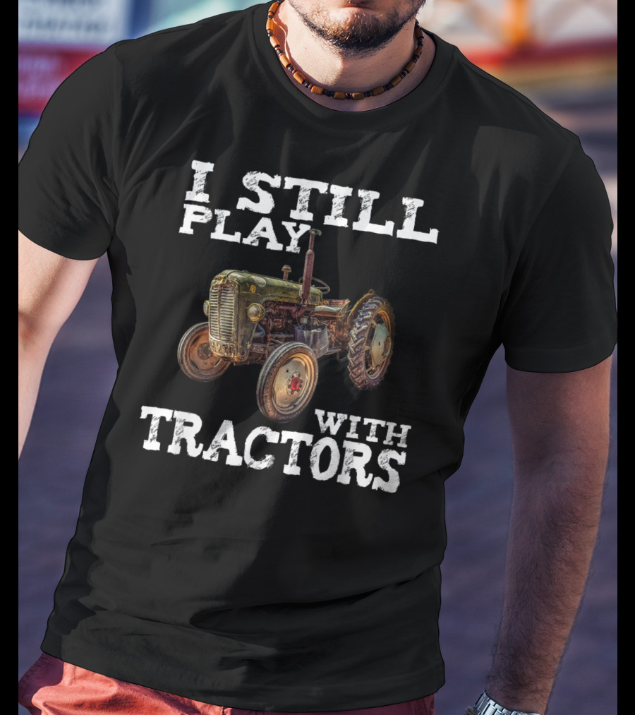 I Still Play With Tractors Vintage Tractor T-Shirt