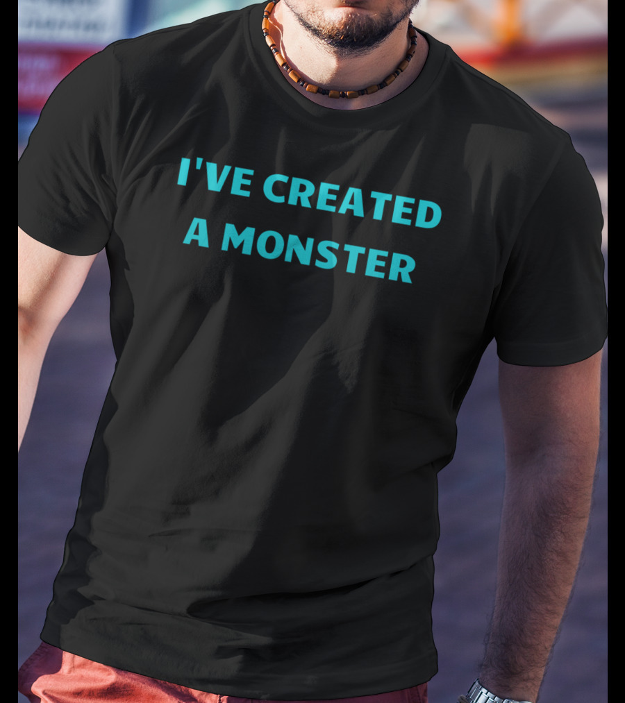 I've Created A Monster Text T-Shirt