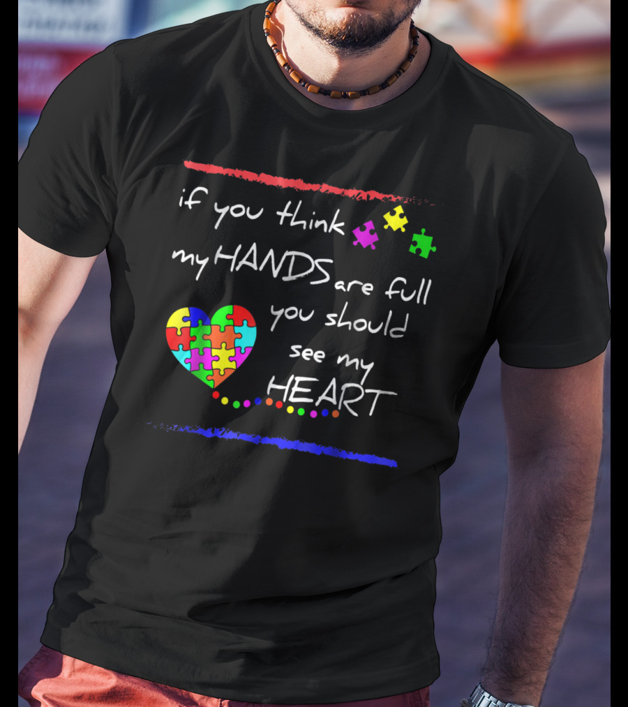 If You Think My Hands Are Full You Should See My Heart Autism Awareness T-Shirt