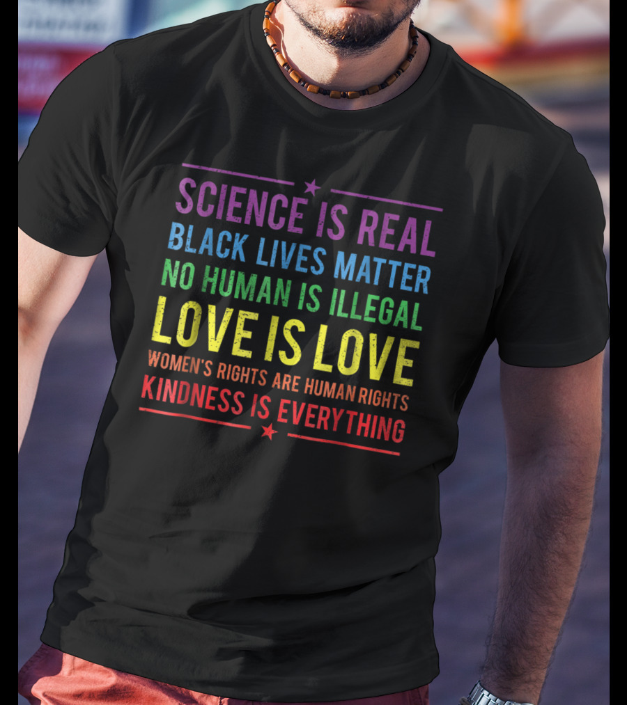Science Is Real Black Lives Matter No Human Is Illegal Love Is Love Women’s Rights Are Human Rights Kindness Is Everything T-Shirt