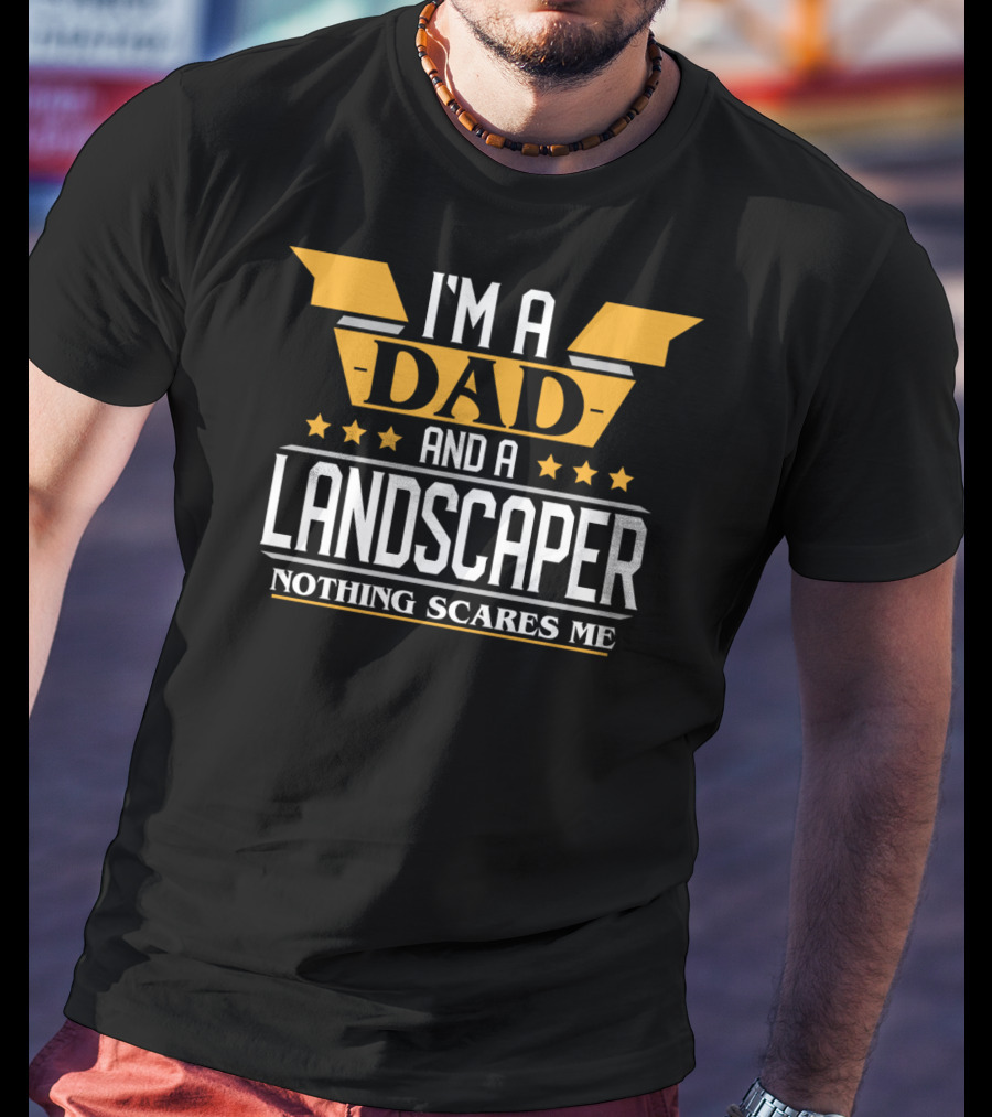 I'm A Dad And A Landscaper Nothing Scares Me T-Shirt