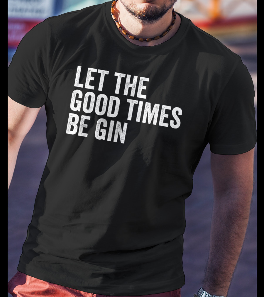 Let The Good Times Be Gin T-Shirt