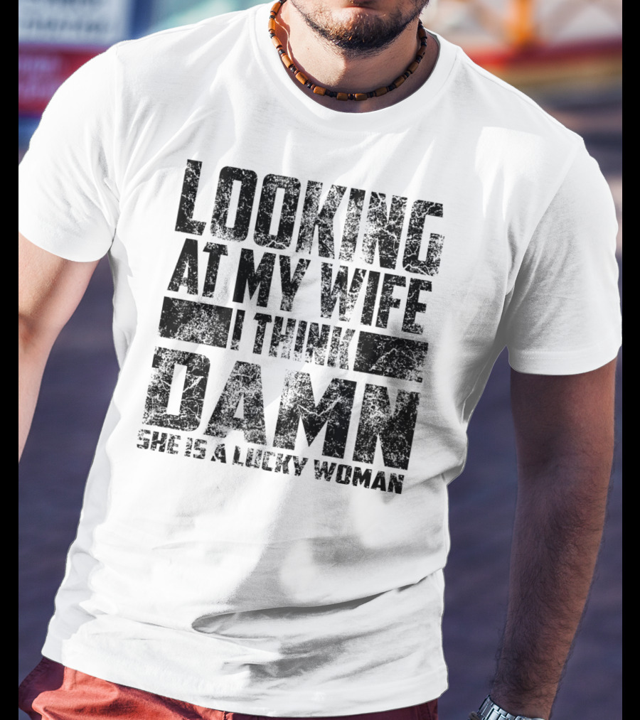Looking At My Wife I Think Damn She Is A Lucky Woman T-Shirt
