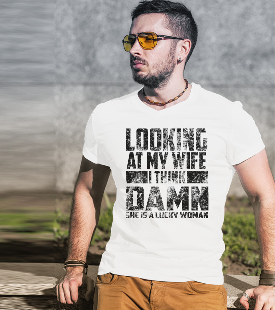 Looking At My Wife I Think Damn She Is A Lucky Woman T-Shirt
