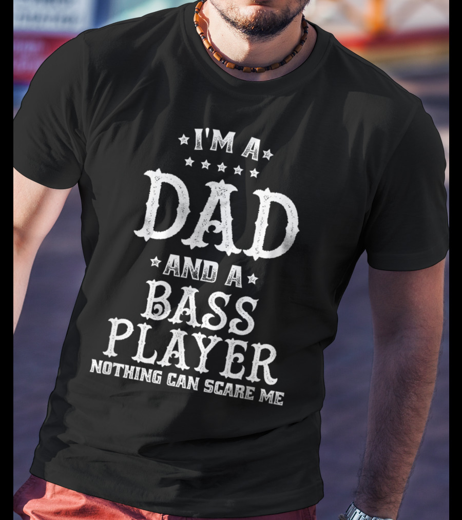 I'm A Dad And A Bass Player Nothing Can Scare Me T-Shirt