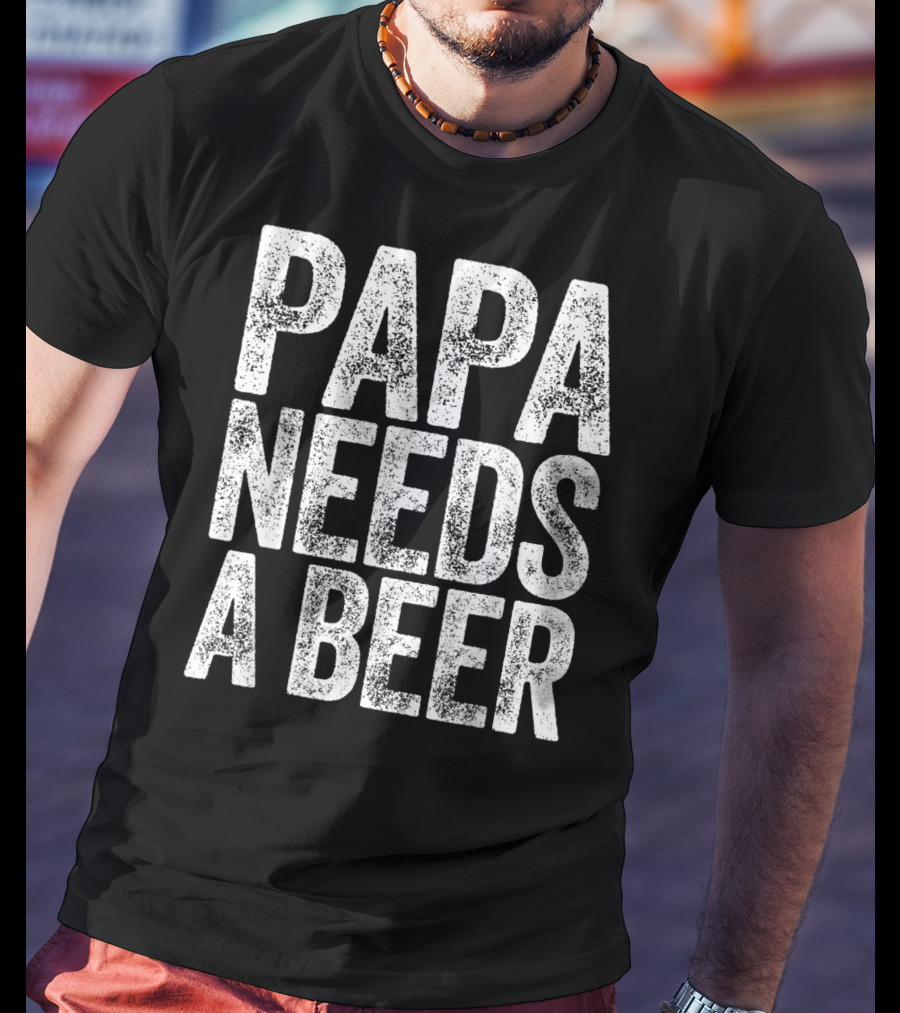 Papa Needs A Beer T-Shirt