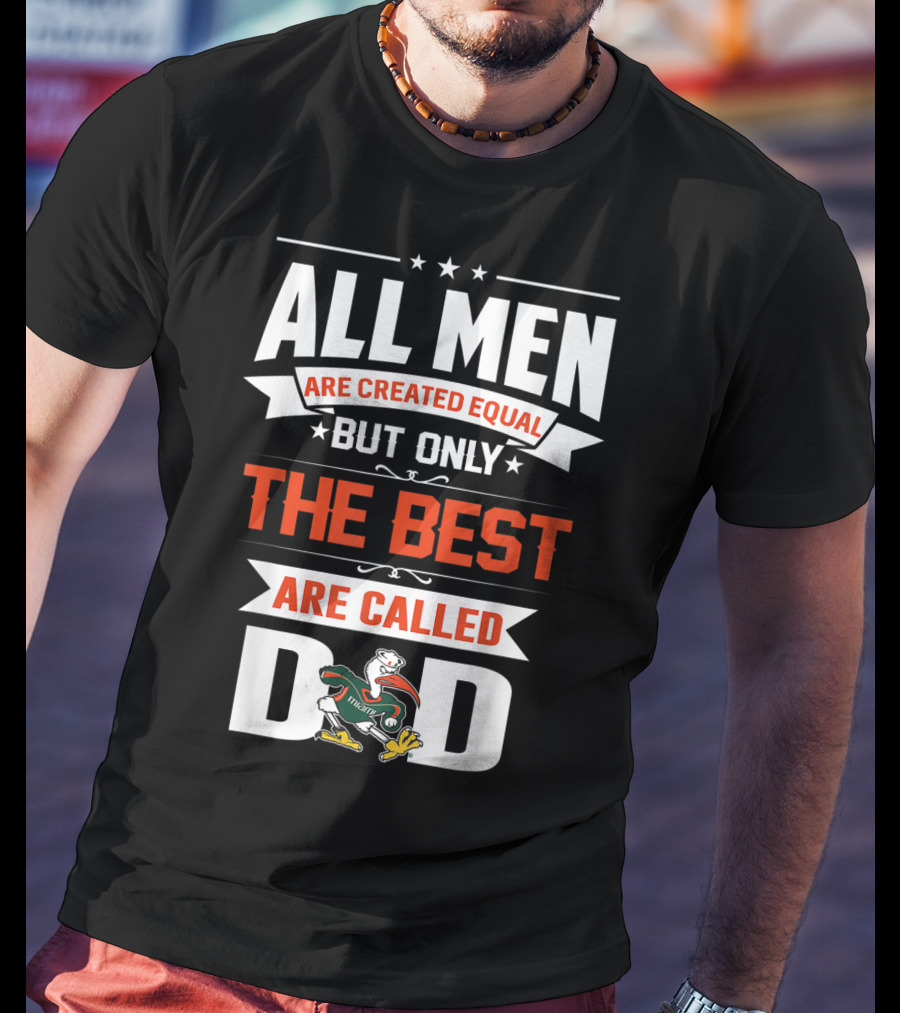 All Men Are Created Equal But Only The Best Are Called Miami Hurricanes Dad T-Shirt