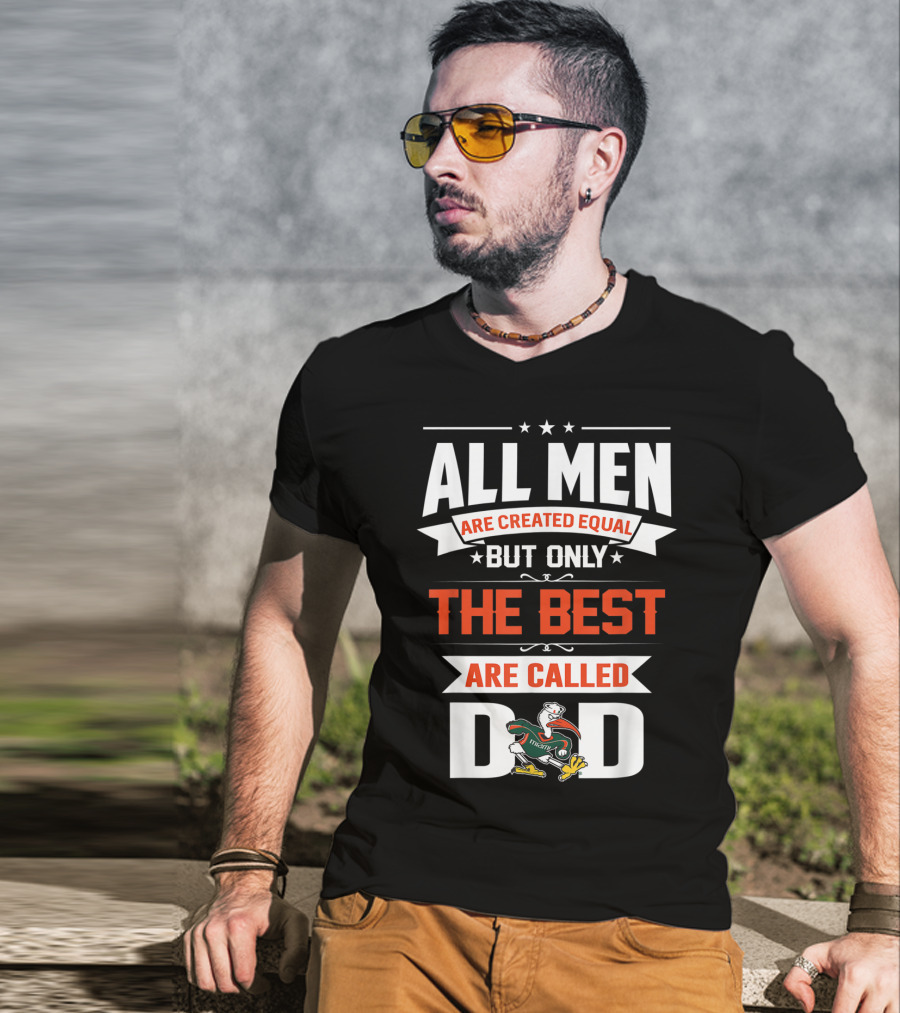 All Men Are Created Equal But Only The Best Are Called Miami Hurricanes Dad T-Shirt