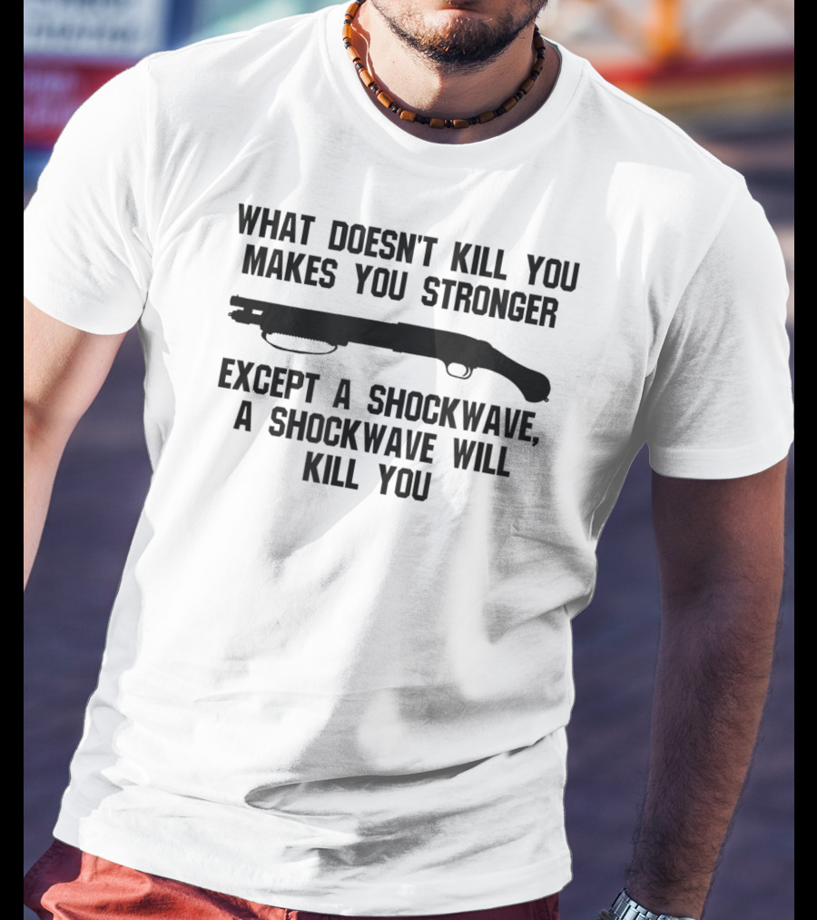 What Doesn't Kill You Makes You Stronger Except A Shockwave Mossberg 590 Accessories Fun Tactical T-Shirt