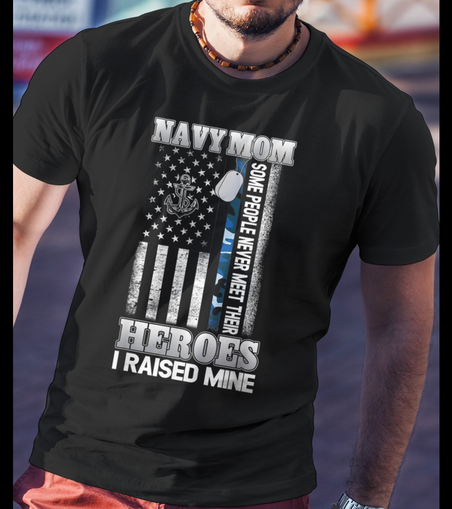 Navy Mom Some People Never Meet Their Heroes I Raised Mine T-Shirt