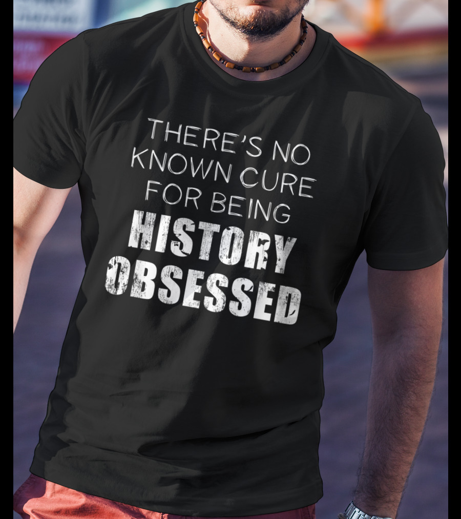 There's No Known Cure For Being History Obsessed T-Shirt