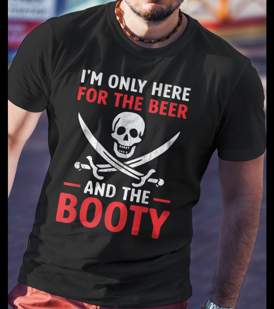 I'm Only Here For The Beer And The Booty Pirate Skull Crossed Swords T-Shirt