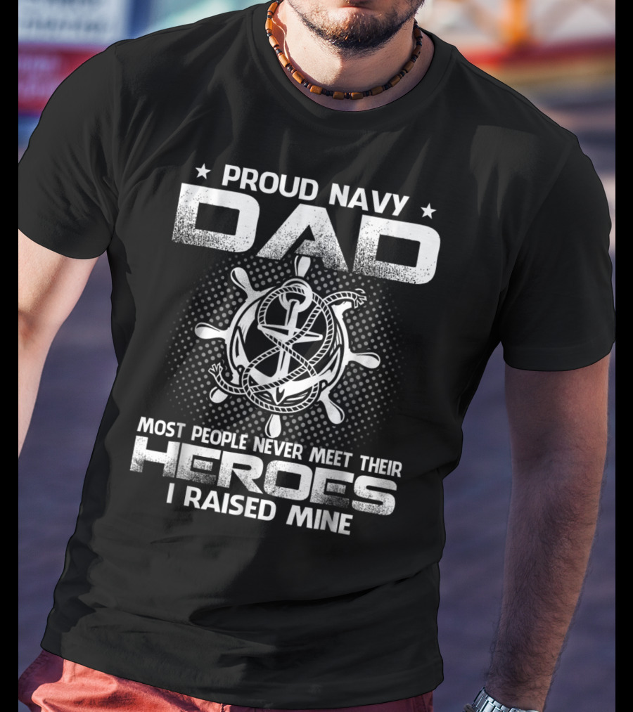 Proud Navy Dad Most People Never Meet Their Heroes I Raised Mine T-Shirt