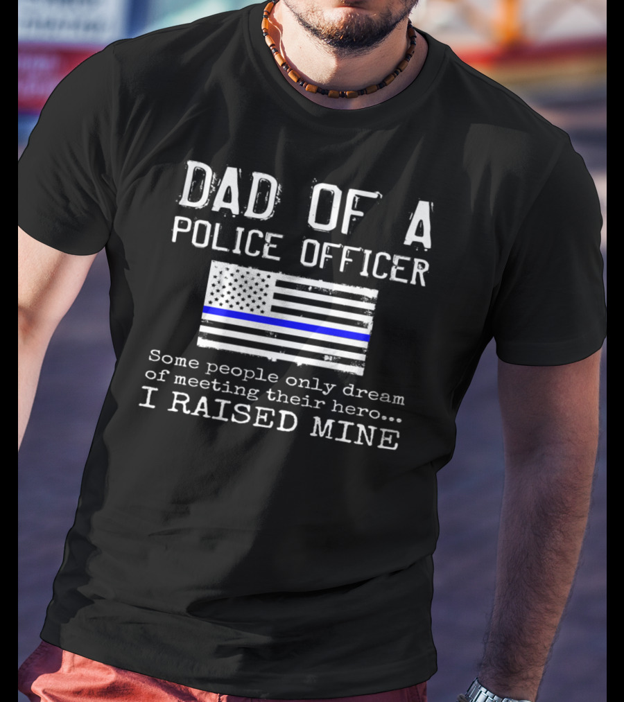 Dad Of A Police Officer Hero I Raised Mine Thin Blue Line Flag T-Shirt