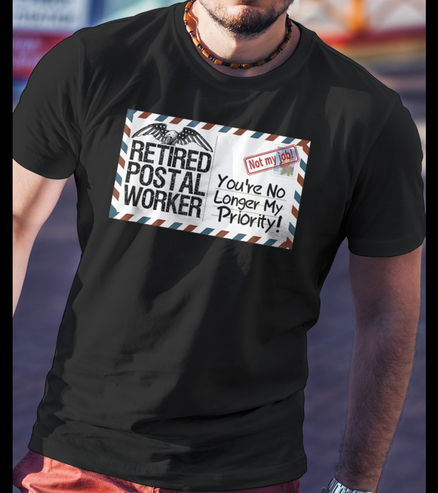 Retired Postal Worker Not My Job You're No Longer My Priority T-Shirt