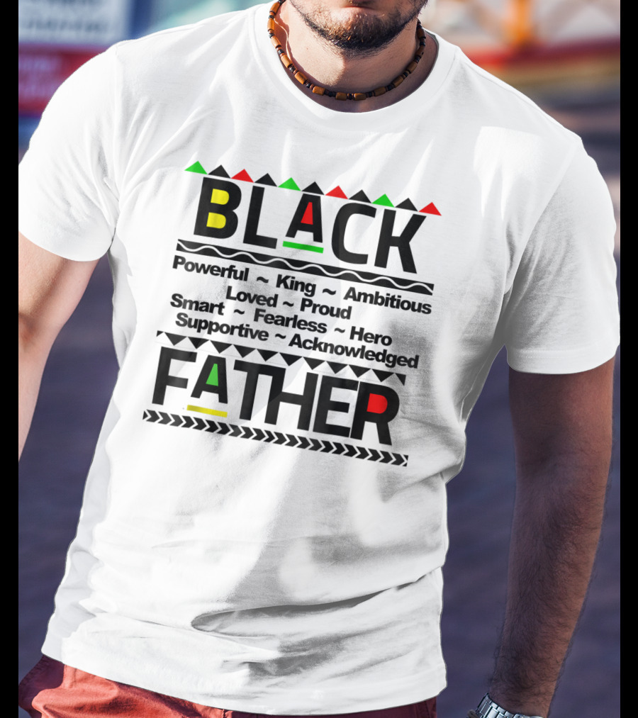 Black Father Powerful King Ambitious Loved Proud Smart Fearless Hero Supportive Acknowledged T-Shirt