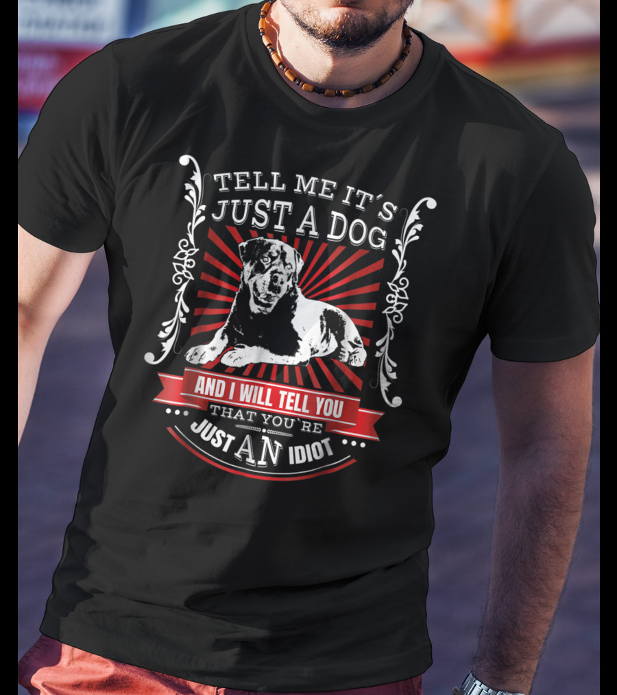 Rottweiler Fun Dog Tell Me It's Just A Dog And I Will Tell You That You're Just An Idiot T-Shirt