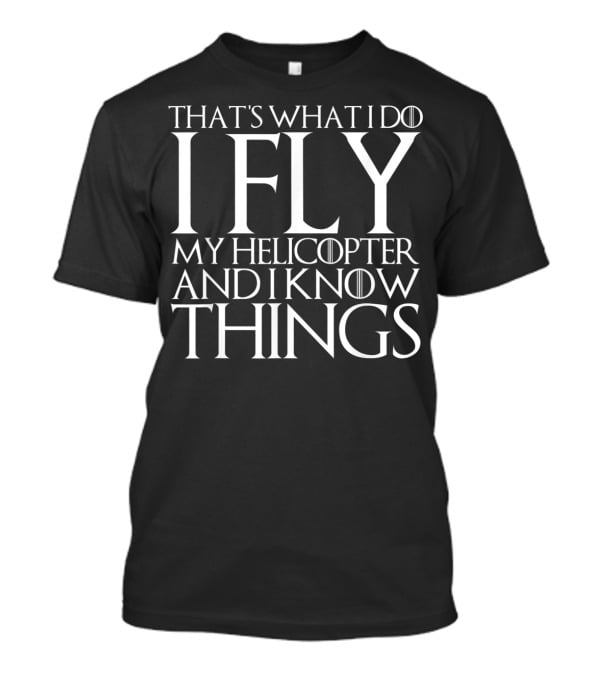 That's What I Do I Fly My Helicopter And I Know Things T-Shirt