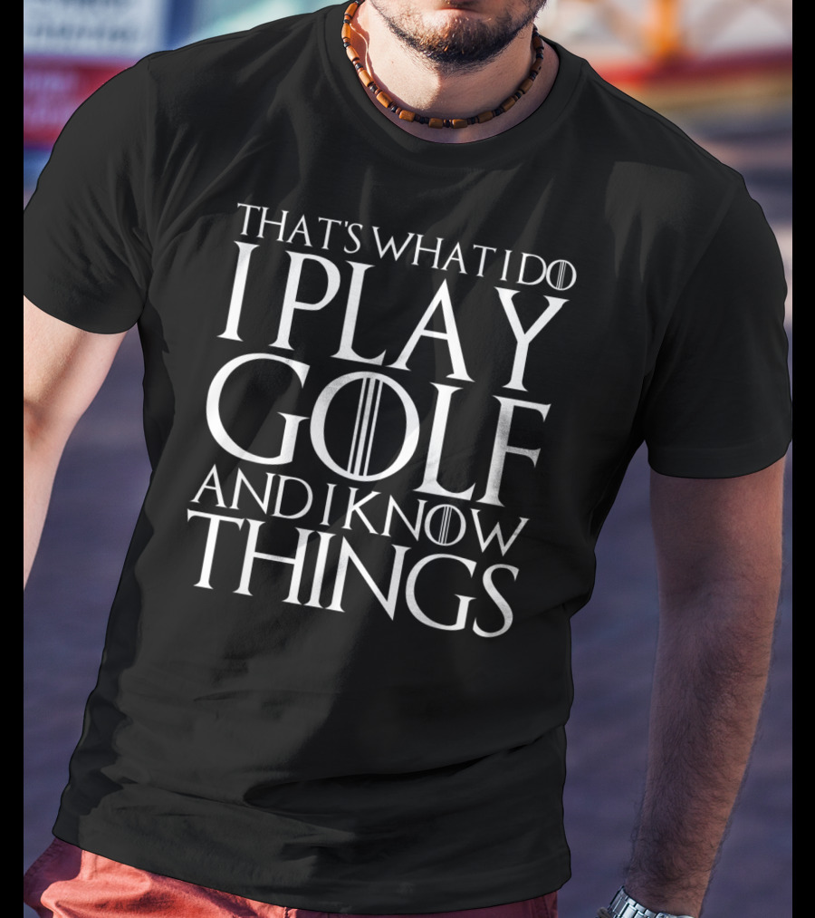 That's What I Do I Play Golf And I Know Things Game Of Thrones Font T-Shirt