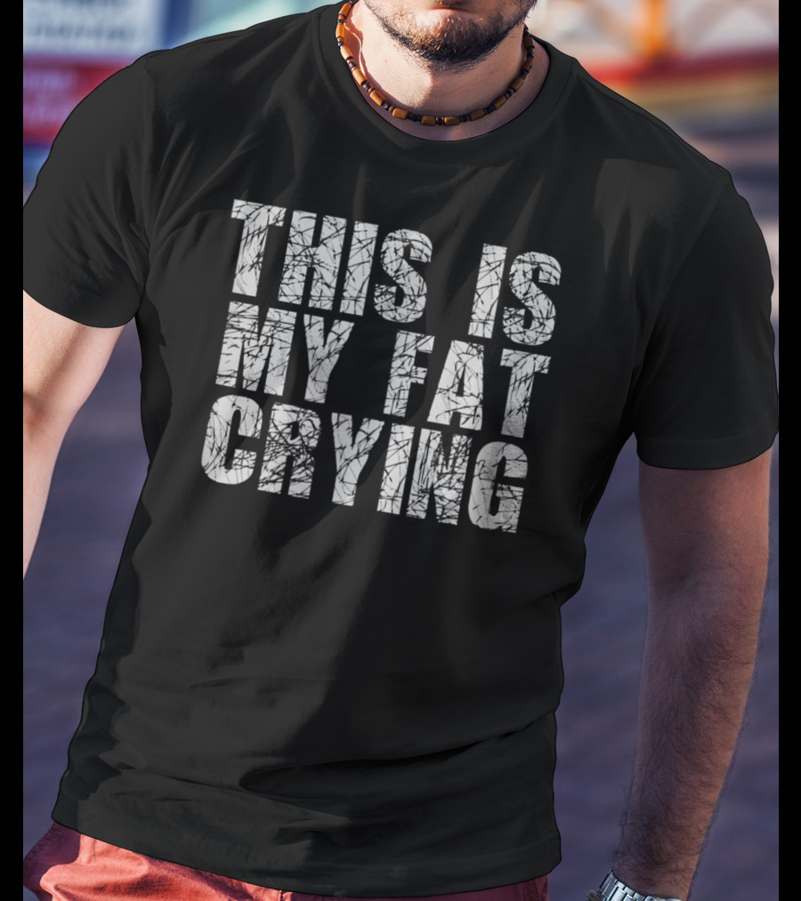 This Is My Fat Crying Funny Sarcastic Motivation T-Shirt