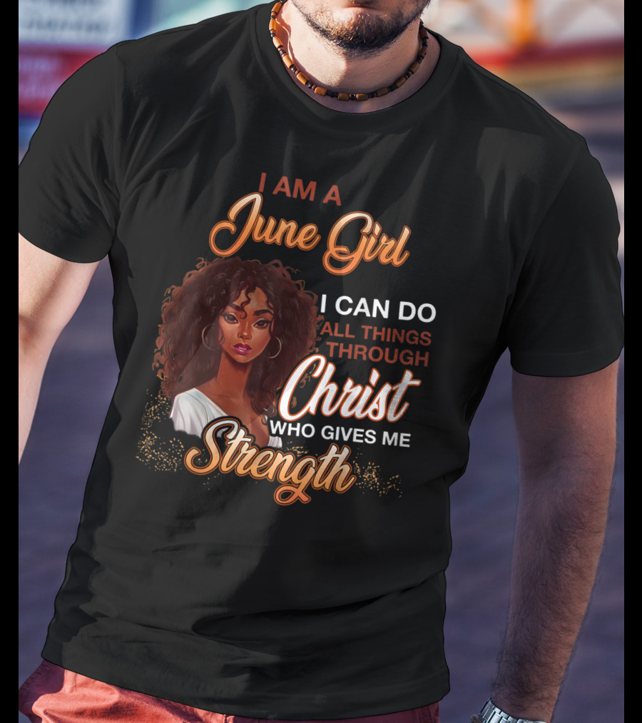 I Am A June Girl I Can Do All Things Through Christ Who Gives Me Strength T-Shirt