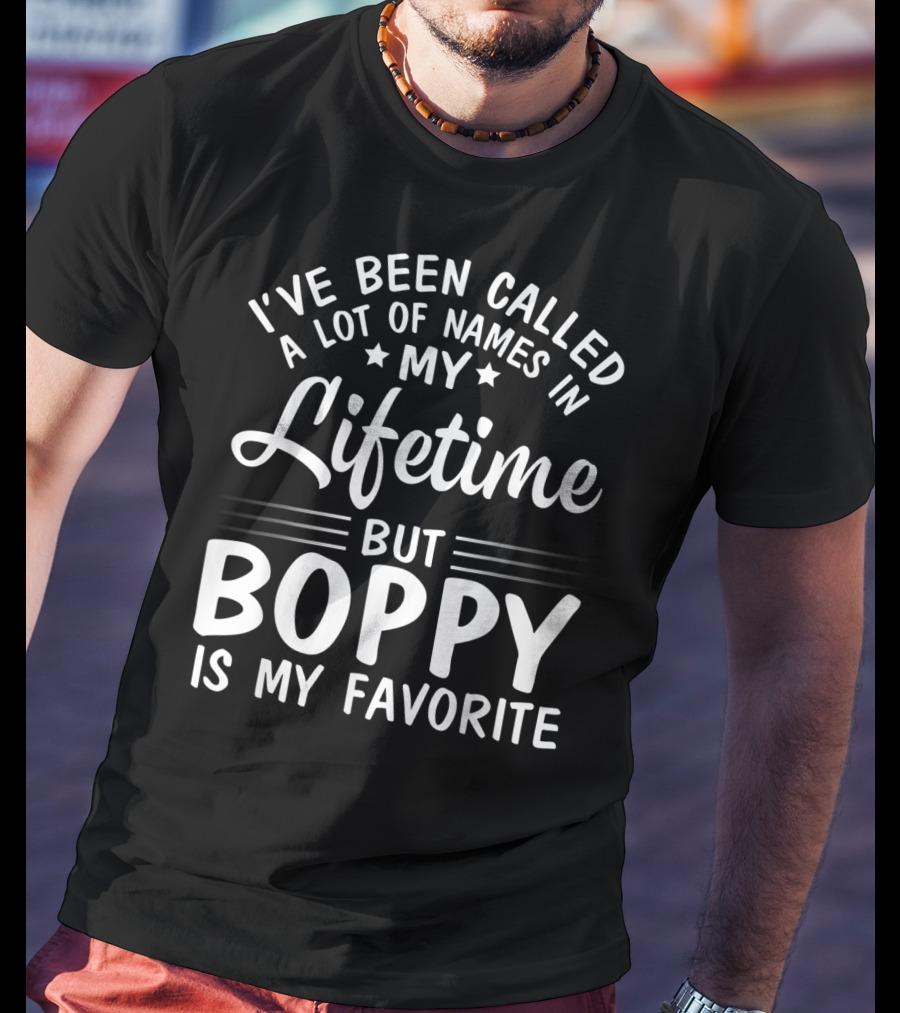 I've Been Called A Lot Of Names In My Lifetime But Boppy Is My Favorite T-Shirt