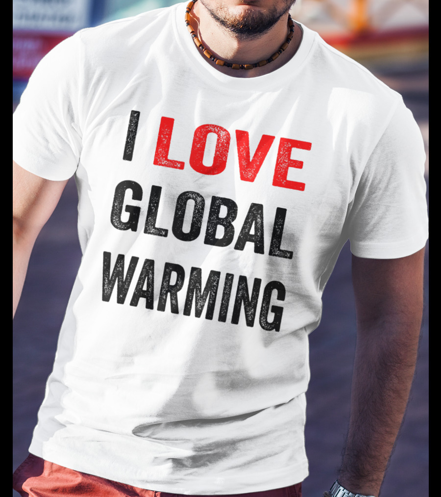 I Love Global Warming Environmental T-Shirt