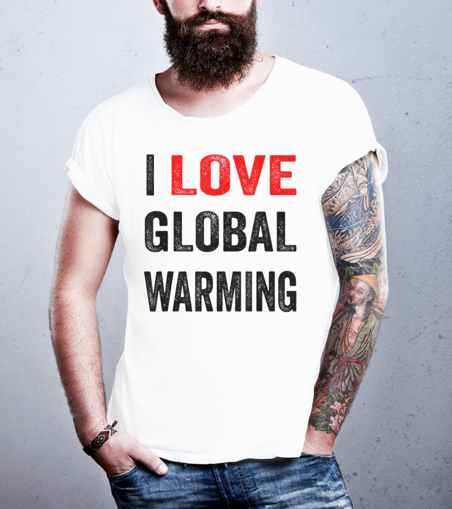 I Love Global Warming Environmental T-Shirt