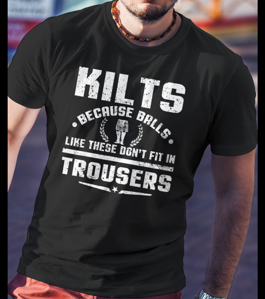 Kilts Because Balls Like These Don't Fit IN Trousers T-Shirt