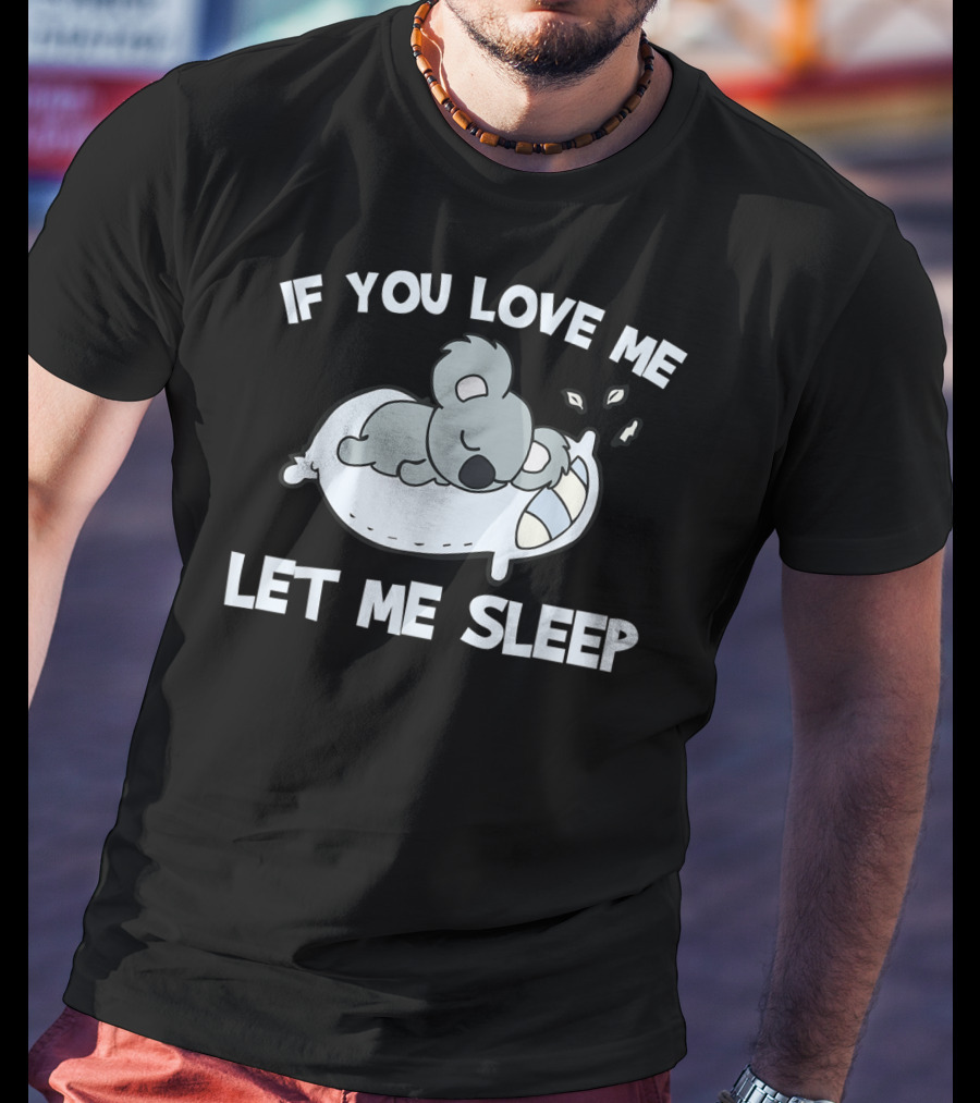 If You Love Me Let Me Sleep Koala Lovers T-Shirt