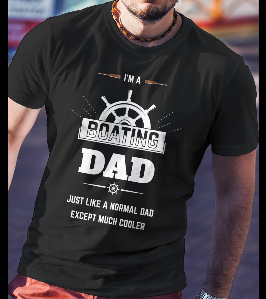 I'm A Boating Dad Just Like A Normal Dad Except Much Cooler T-Shirt