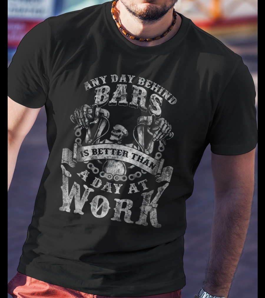 Any Day Behind Bars Is Better Than A Day At Work T-Shirt