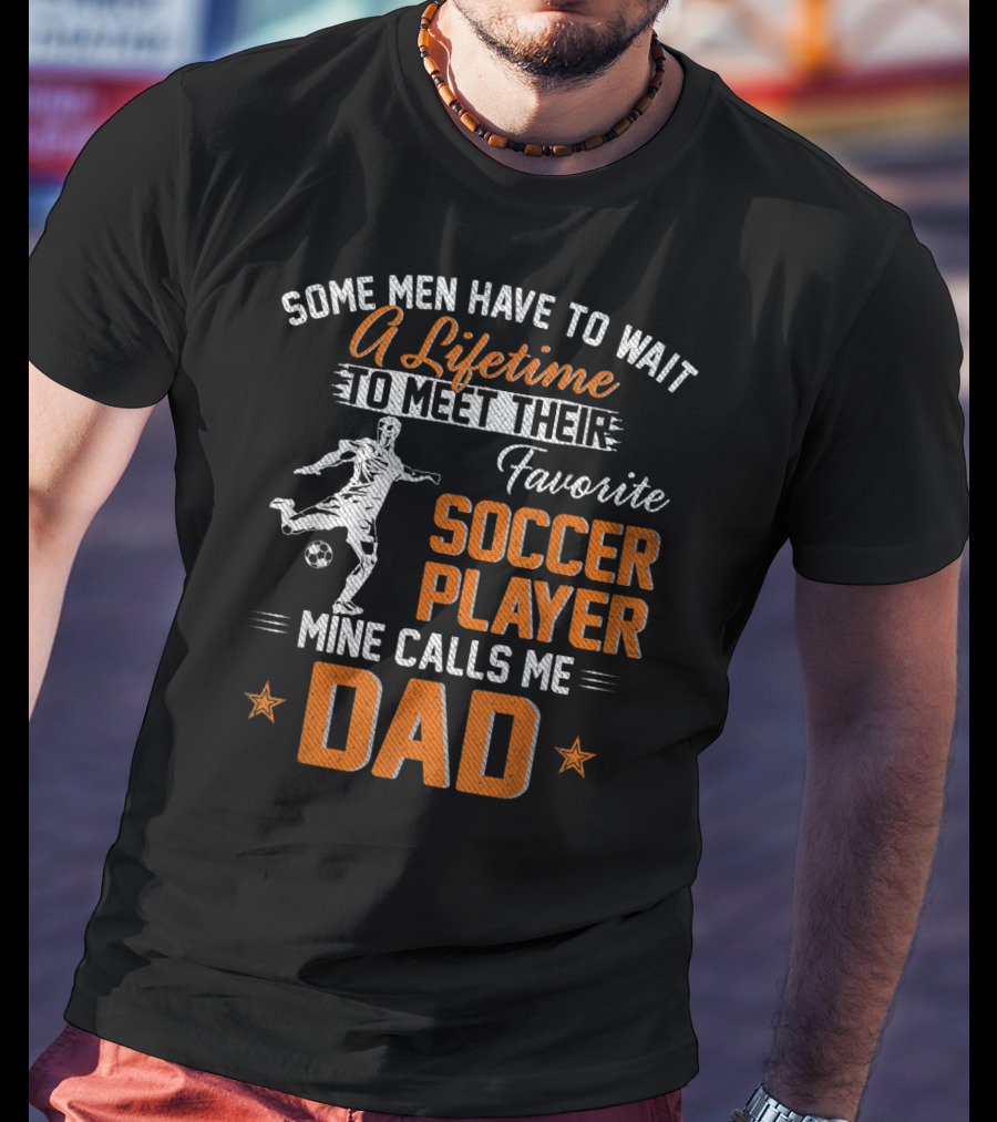 Some Men Have To Wait A Lifetime To Meet Their Favorite Soccer Player Mine Calls Me Dad T-Shirt