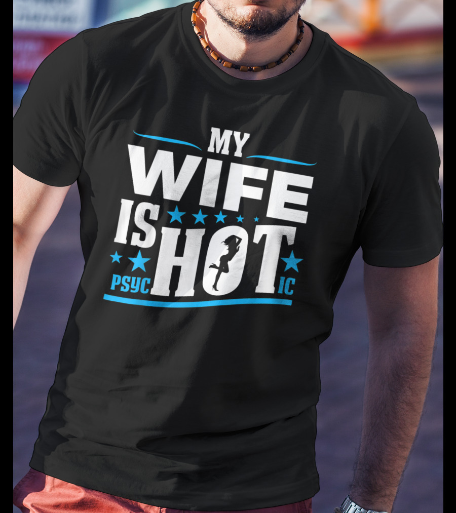 My Wife Is Psychotic Hot Funny For Fathers T-Shirt