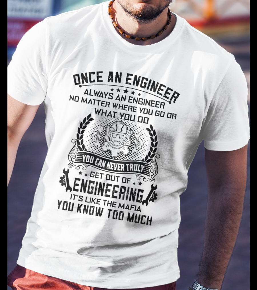 Once An Engineer Always An Engineer No Matter Where You Go Or What You Do You Can Never Truly Get Out Of Engineering It's Like The Mafia You Know Too Much T-Shirt