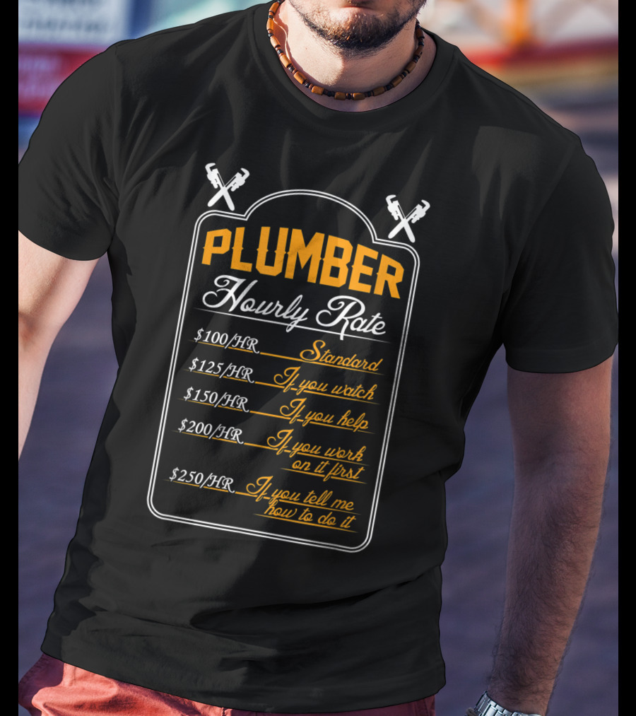 Plumber Hourly Rate Standard If You Watch Help Work First Tell How To Do It Funny Plumber T-Shirt
