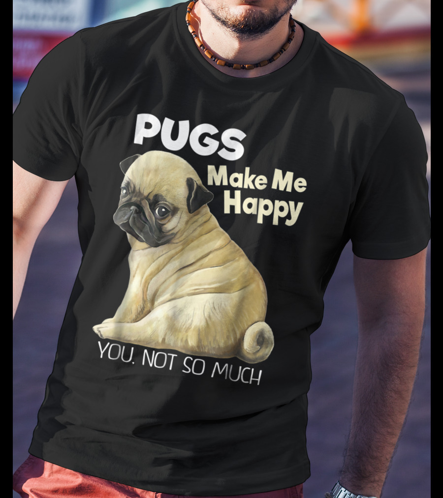 Pugs Make Me Happy You Not So Much T-Shirt