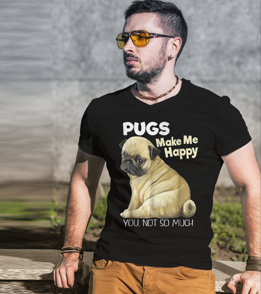 Pugs Make Me Happy You Not So Much T-Shirt