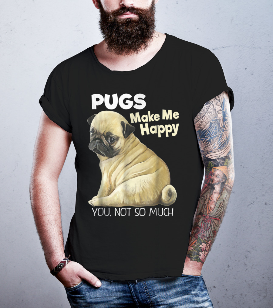 Pugs Make Me Happy You Not So Much T-Shirt