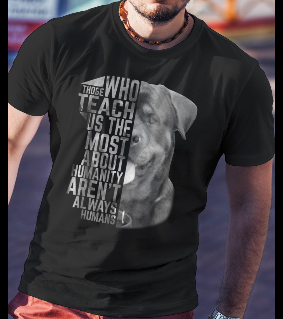 Rottweiler Those Who Teach Us The Most About Humanity Aren't Always Humans T-Shirt