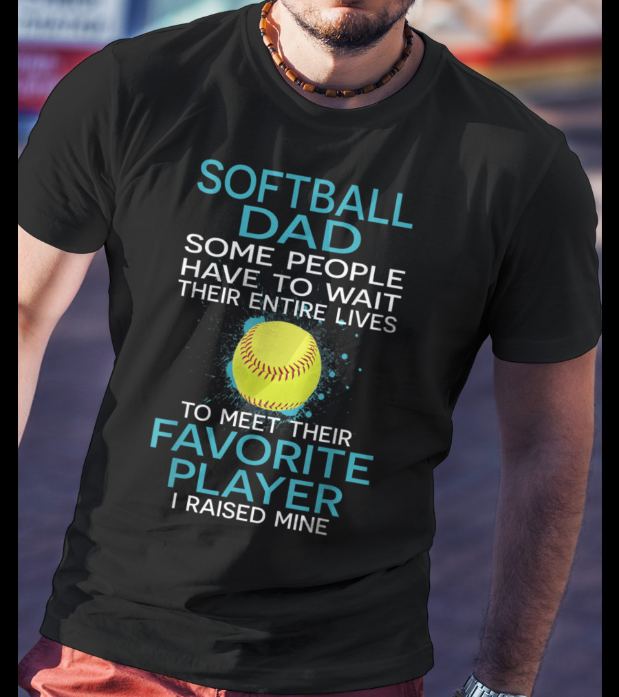 Softball Dad Some People Have To Wait Their Entire Lives To Meet Their Favorite Player I Raised Mine T-Shirt