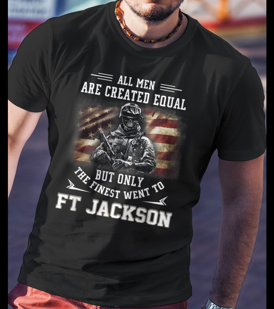 All Men Are Created Equal But Only The Finest Went To Ft Jackson T-Shirt