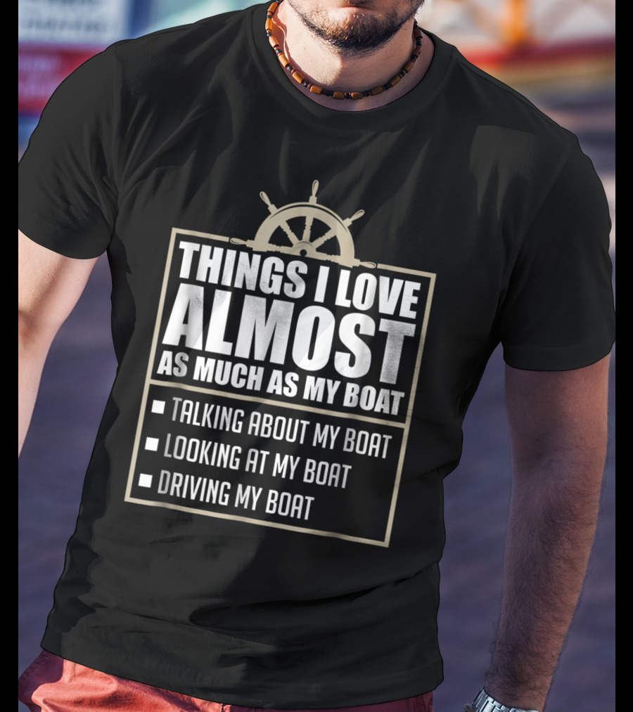 Things I Love Almost As Much As My Boat Talking Looking Driving T-Shirt
