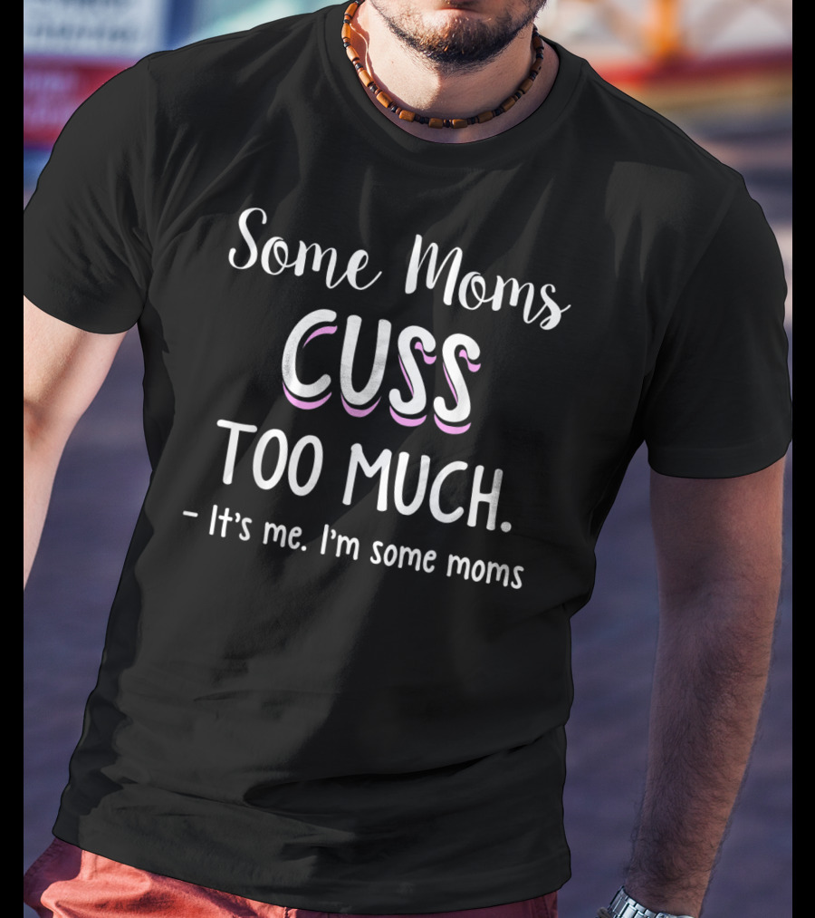 Some Moms Cuss Too Much It's Me I'm Some Moms Funny Joke T-Shirt